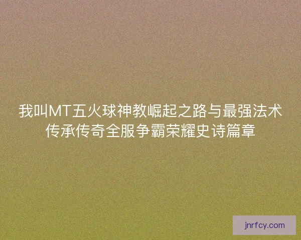 我叫MT五火球神教崛起之路与最强法术传承传奇全服争霸荣耀史诗篇章